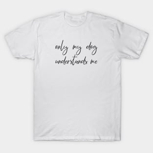 Only my dog understands me. T-Shirt